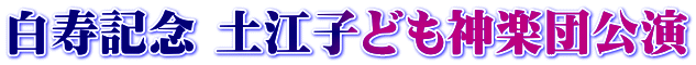 白寿記念 土江子ども神楽団公演