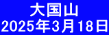 　　 大国山　 2025年3月18日