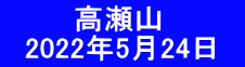 　　　 高瀬山 　2022年5月24日　