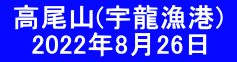  高尾山(宇龍漁港)  　 2022年8月26日　