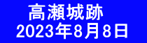 　  高瀬城跡 　2023年8月8日　