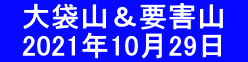 　大袋山＆要害山 　2021年10月29日　