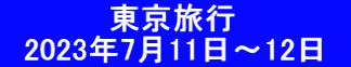 　　　　　東京旅行 　2023年7月11日～12日　