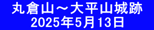 　丸倉山～大平山城跡　 　　　2025年5月13日　